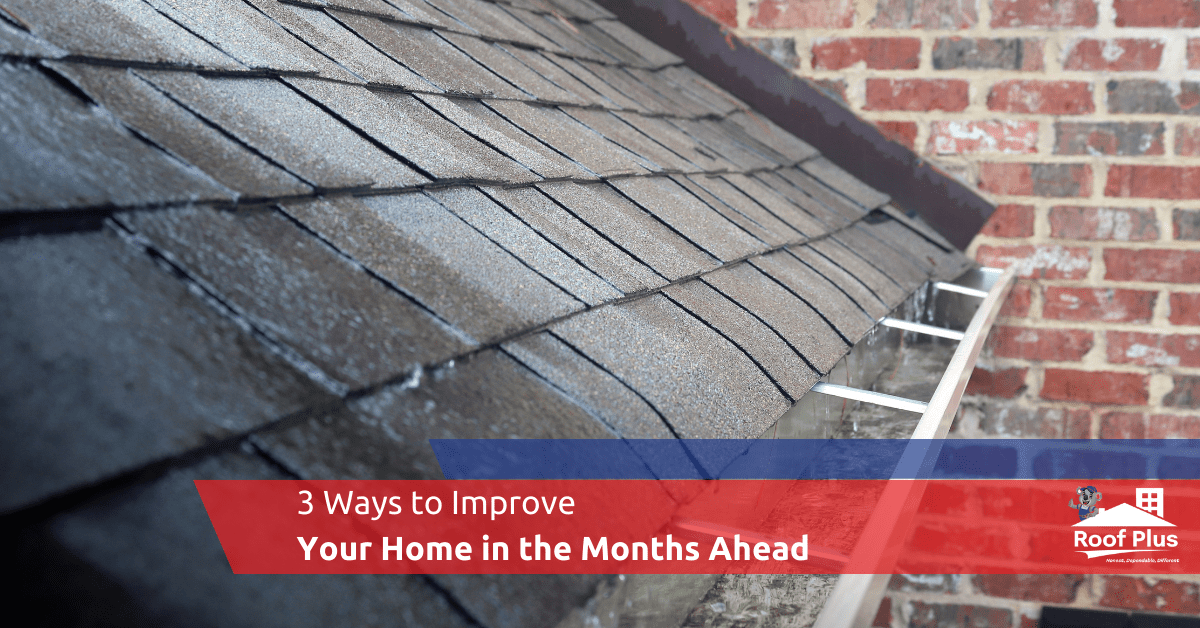 3 Ways to Improve Your Home in the Months Ahead - Roof Plus